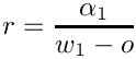 \[
  r = \frac{\alpha_1}{w_1 - o}
  \]
