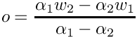 \[
  o = \frac{\alpha_1 w_2 -  \alpha_2 w_1}{\alpha_1 - \alpha_2}
  \]